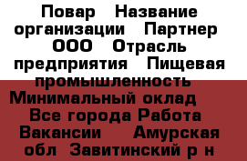 Повар › Название организации ­ Партнер, ООО › Отрасль предприятия ­ Пищевая промышленность › Минимальный оклад ­ 1 - Все города Работа » Вакансии   . Амурская обл.,Завитинский р-н